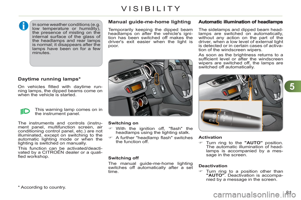 Citroen C3 RHD 2011.5 2.G Owners Manual 5
81
VISIBILITY
   
*   According to country.  
Daytime running lamps * 
 
 
On vehicles ﬁ tted with daytime run-
ning lamps, the dipped beams come on 
when the vehicle is started. 
Manual guide-me-