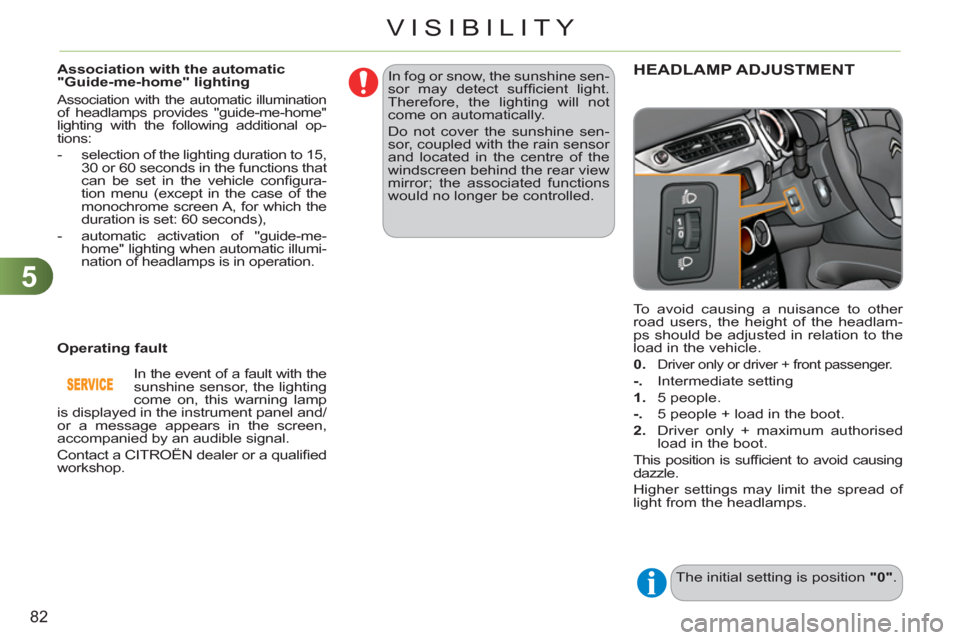 Citroen C3 RHD 2011.5 2.G Manual Online 5
82
VISIBILITY
  To avoid causing a nuisance to other 
road users, the height of the headlam-
ps should be adjusted in relation to the 
load in the vehicle. 
   
0 
 
. 
  
Driver only or driver + fr