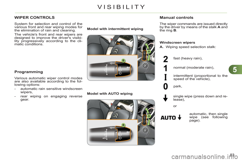 Citroen C3 RHD 2011.5 2.G Manual Online 5
83
VISIBILITY
WIPER CONTROLS 
  System for selection and control of the 
various front and rear wiping modes for 
the elimination of rain and cleaning. 
  The vehicles front and rear wipers are 
de