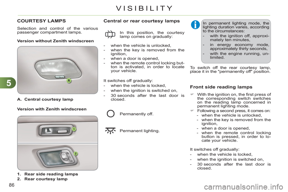 Citroen C3 RHD 2011.5 2.G Owners Guide 5
86
VISIBILITY
   
 
A. 
  Central courtesy lamp 
 
 
 
   
 
1. 
  Rear side reading lamps 
 
   
2. 
  Rear courtesy lamp 
 
 
 
 
Central or rear courtesy lamps 
 
 
Version without Zenith windscr