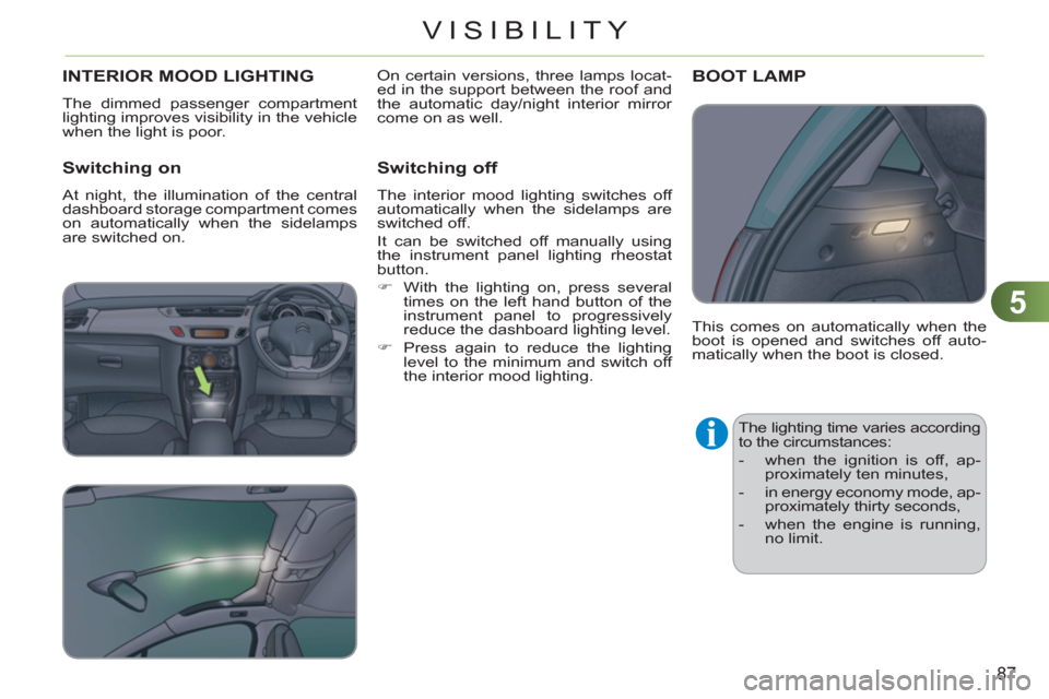 Citroen C3 RHD 2011.5 2.G Manual Online 5
87
VISIBILITY
INTERIOR MOOD LIGHTING
  The dimmed passenger compartment 
lighting improves visibility in the vehicle 
when the light is poor. 
   
Switching on
 
At night, the illumination of the ce