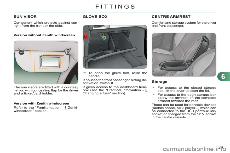 Citroen C3 RHD 2011.5 2.G Owners Manual 6
89
FITTINGS
SUN VISOR
  Component which protects against sun-
light from the front or the side.  
   
Version without Zenith windscreen 
GLOVE BOX 
 
 
 
 
�) 
  To open the glove box, raise the 
ha