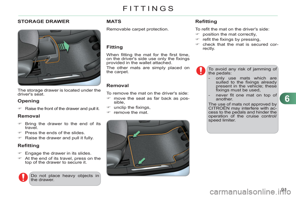Citroen C3 RHD 2011.5 2.G Owners Manual 6
91
FITTINGS
STORAGE DRAWER 
  The storage drawer is located under the 
drivers seat. 
   
Opening
 
 
 �) 
 Raise the front of the drawer and pull it.  
 
 
 
Removal
 
 
 
�) 
  Bring the drawer t