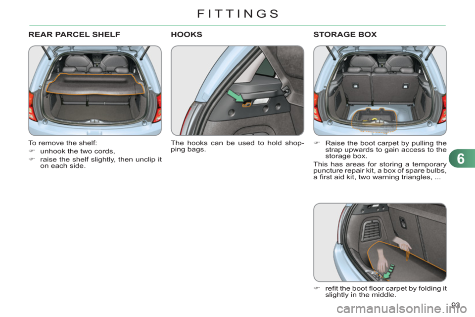 Citroen C3 RHD 2011.5 2.G Owners Manual 6
93
FITTINGS
REAR PARCEL SHELF
   
To remove the shelf: 
   
 
�) 
  unhook the two cords, 
   
�) 
  raise the shelf slightly, then unclip it 
on each side.  
 
HOOKS 
 
 
The hooks can be used to h