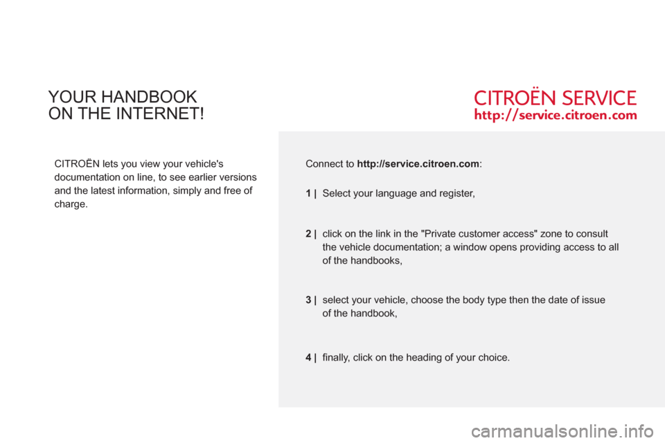 Citroen C3 PICASSO RHD 2011.5 1.G Owners Manual YOUR HANDBOOK
ON THE INTERNET!
CITROËN lets you view your vehicles
documentation on line, to see earlier versions
and the latest information, simply and free of
charge.
Connect to ht Citroen C3 PICASSO RHD 2011.5 1.G Owners Manual YOUR HANDBOOK
ON THE INTERNET!
CITROËN lets you view your vehicles
documentation on line, to see earlier versions
and the latest information, simply and free of
charge.
Connect to ht