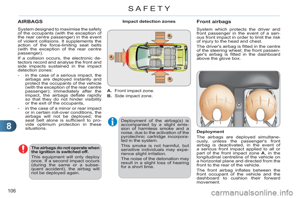 Citroen C3 PICASSO RHD 2011.5 1.G Owners Manual 8
106
SAFETY
  AIRBAGS 
 
Deployment of the airbag(s) is 
accompanied by a slight emis-
sion of harmless smoke and a 
noise, due to the activation of the 
pyrotechnic cartridge incorpora-
ted in the s