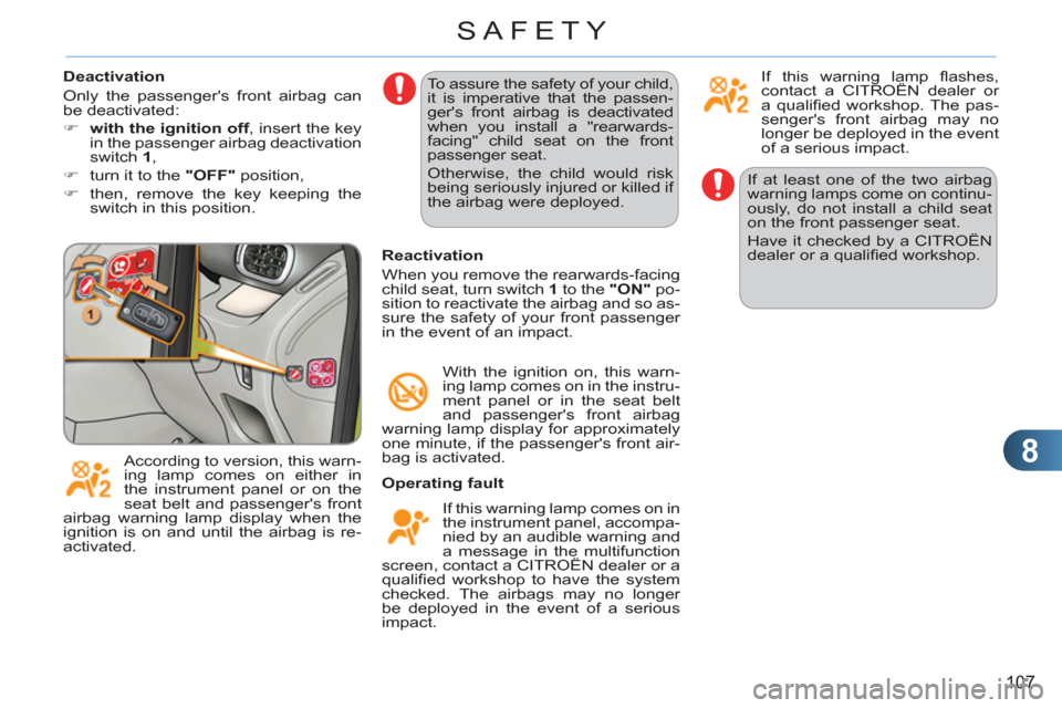 Citroen C3 PICASSO RHD 2011.5 1.G Owners Guide 8
107
SAFETY
  If at least one of the two airbag 
warning lamps come on continu-
ously, do not install a child seat 
on the front passenger seat. 
  Have it checked by a CITROËN 
dealer or a qualiﬁ