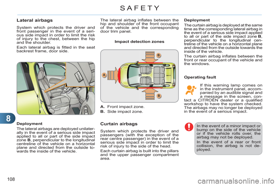 Citroen C3 PICASSO RHD 2011.5 1.G User Guide 8
108
SAFETY
Lateral airbags
System which protects the driver and
front passenger in the event of a seri-
ous side impact in order to limit the risk
of injury to the chest, between the hip
and th Citroen C3 PICASSO RHD 2011.5 1.G User Guide 8
108
SAFETY
Lateral airbags
System which protects the driver and
front passenger in the event of a seri-
ous side impact in order to limit the risk
of injury to the chest, between the hip
and th