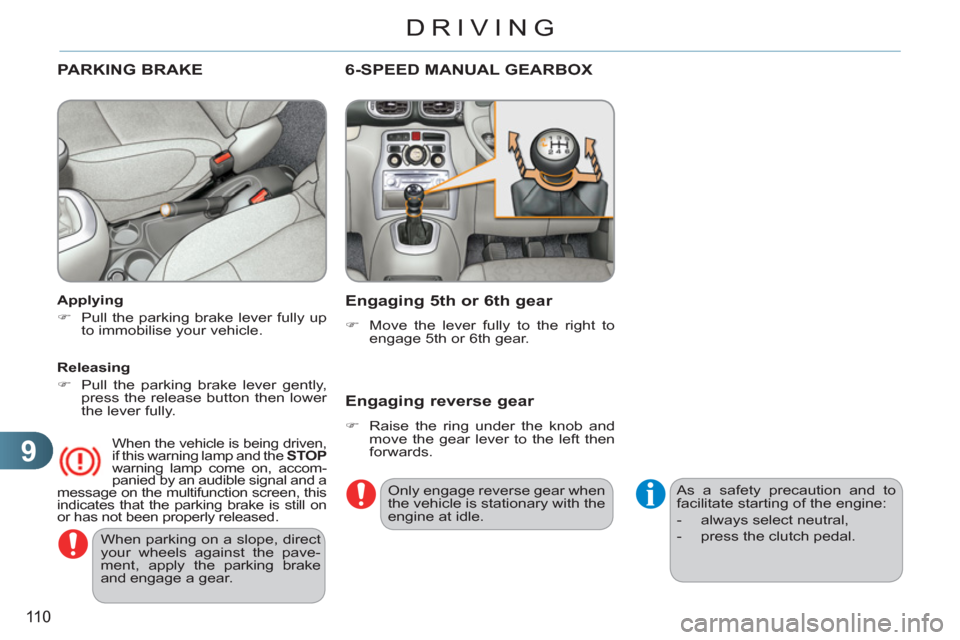 Citroen C3 PICASSO RHD 2011.5 1.G Owners Manual 9
110
DRIVING
  When parking on a slope, direct 
your wheels against the pave-
ment, apply the parking brake 
and engage a gear.  
 
PARKING BRAKE  
 
 
Applying 
   
 
�) 
  Pull the parking brake le