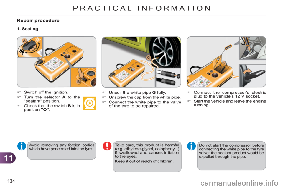 Citroen C3 PICASSO RHD 2011.5 1.G Owners Guide 11
134
PRACTICAL INFORMATION
Repair procedure
1. Sealing
Avoid removing any foreign bodies
which have penetrated into the tyre.
Take care, this product is harmful
(e.g. ethylene-g Citroen C3 PICASSO RHD 2011.5 1.G Owners Guide 11
134
PRACTICAL INFORMATION
Repair procedure
1. Sealing
Avoid removing any foreign bodies
which have penetrated into the tyre.
Take care, this product is harmful
(e.g. ethylene-g