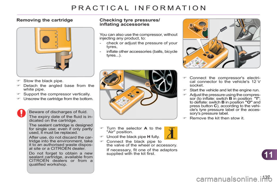 Citroen C3 PICASSO RHD 2011.5 1.G User Guide 11
137
PRACTICAL INFORMATION
   
Removing the cartridge
 
 
 
 
�) 
  Stow the black pipe. 
   
�) 
  Detach the angled base from the 
white pipe. 
   
�) 
  Support the compressor vertically. 
   
�)