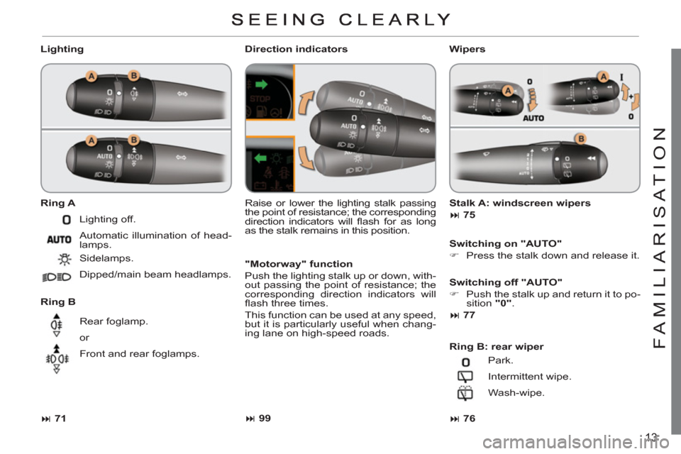 Citroen C3 PICASSO RHD 2011.5 1.G User Guide 13
FAMILIARI
S
AT I
ON
   
Lighting 
   
Ring A 
 
   
Ring B 
   Raise or lower the lighting stalk passing 
the point of resistance; the corresponding 
direction indicators will ﬂ ash for as long 
