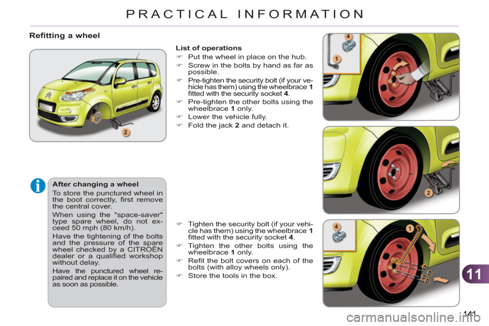 Citroen C3 PICASSO RHD 2011.5 1.G Owners Manual 11
PRACTICAL INFORMATION
   
List of operations 
   
 
�) 
  Put the wheel in place on the hub. 
   
�) 
  Screw in the bolts by hand as far as 
possible. 
   
�) 
  Pre-tighten the security bolt (if 