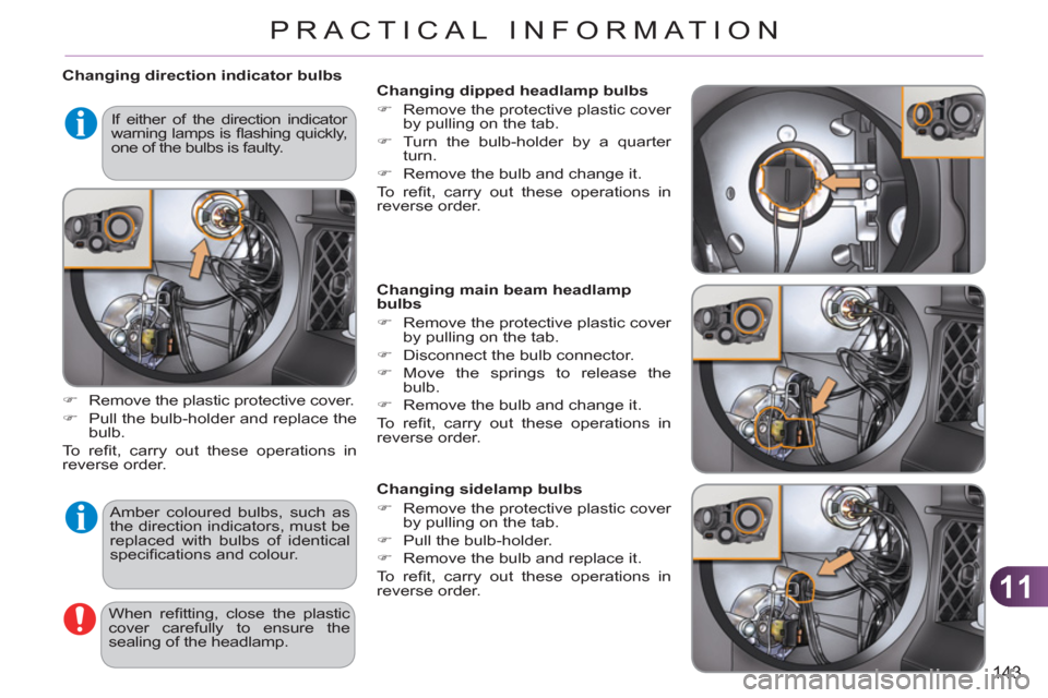 Citroen C3 PICASSO RHD 2011.5 1.G User Guide 11
143
PRACTICAL INFORMATION
Changing direction indicator bulbs
Amber coloured bulbs, such as
the direction indicators, must be
replaced with bulbs of identical
specifi cations and colour Citroen C3 PICASSO RHD 2011.5 1.G User Guide 11
143
PRACTICAL INFORMATION
Changing direction indicator bulbs
Amber coloured bulbs, such as
the direction indicators, must be
replaced with bulbs of identical
specifi cations and colour
