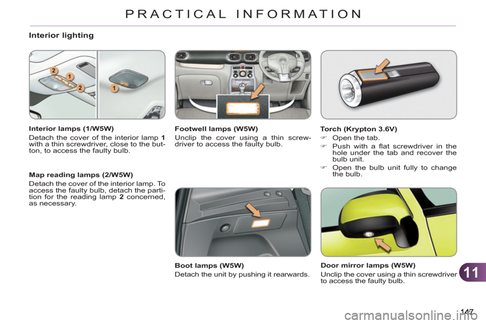 Citroen C3 PICASSO RHD 2011.5 1.G Owners Manual 11
PRACTICAL INFORMATION
Interior lighting
   
Interior lamps (1/W5W) 
  Detach the cover of the interior lamp  1 
 
with a thin screwdriver, close to the but-
ton, to access the faulty bulb.  
   
Ma