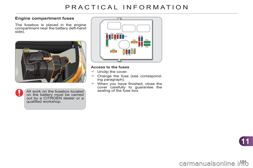 Citroen C3 PICASSO RHD 2011.5 1.G Owners Guide 11
151
PRACTICAL INFORMATION
   
Engine compartment fuses 
 
The fusebox is placed in the engine 
compartment near the battery (left-hand 
side). 
  All work on the fusebox located 
on the battery mus