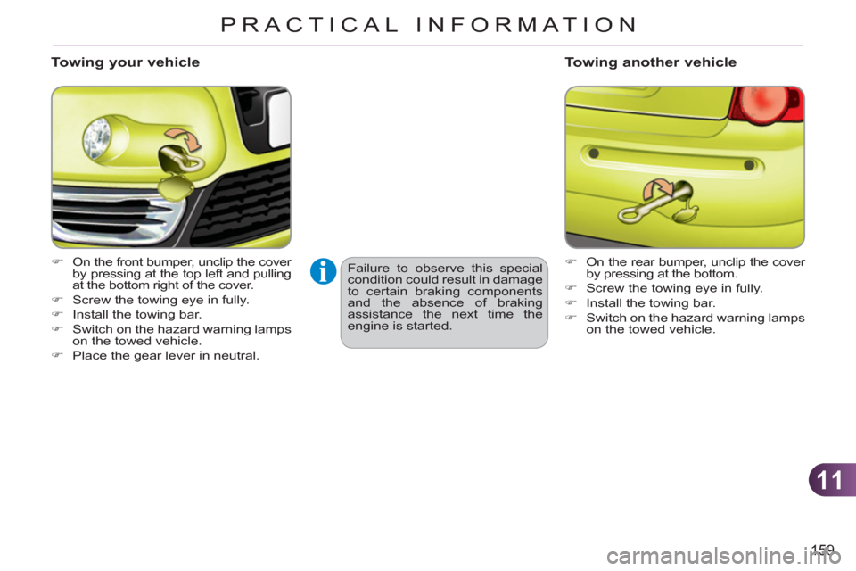 Citroen C3 PICASSO RHD 2011.5 1.G Owners Manual 11
159
PRACTICAL INFORMATION
   
Towing your vehicle 
 
 
 
�) 
  On the front bumper, unclip the cover 
by pressing at the top left and pulling 
at the bottom right of the cover. 
   
�) 
  Screw the