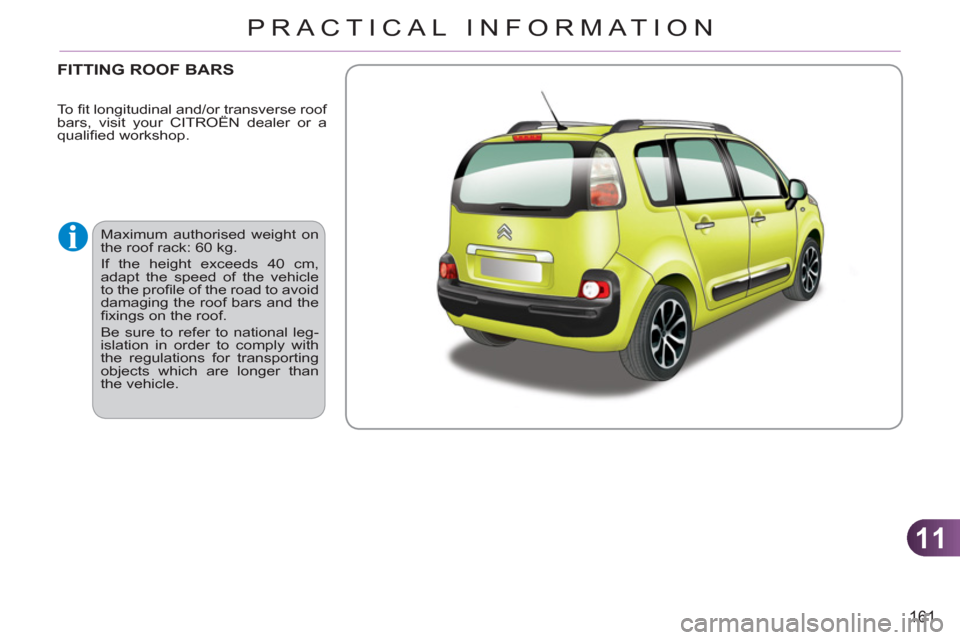 Citroen C3 PICASSO RHD 2011.5 1.G Owners Manual 11
161
PRACTICAL INFORMATION
FITTING ROOF BARS
  Maximum authorised weight on 
the roof rack: 60 kg. 
  If the height exceeds 40 cm, 
adapt the speed of the vehicle 
to the proﬁ le of the road to av