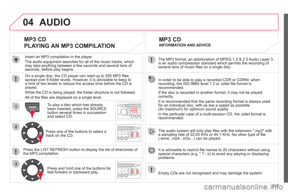 Citroen C3 PICASSO RHD 2011.5 1.G User Guide 213
04
1
2
3
SOURCE
The MP3 format, an abbreviation of MPEG 1.2 & 2.5 Audio Layer 3,
is an audio compression standard which permits the recording of several tens of music fi les on a single disc. Citroen C3 PICASSO RHD 2011.5 1.G User Guide 213
04
1
2
3
SOURCE
The MP3 format, an abbreviation of MPEG 1.2 & 2.5 Audio Layer 3,
is an audio compression standard which permits the recording of several tens of music fi les on a single disc.
