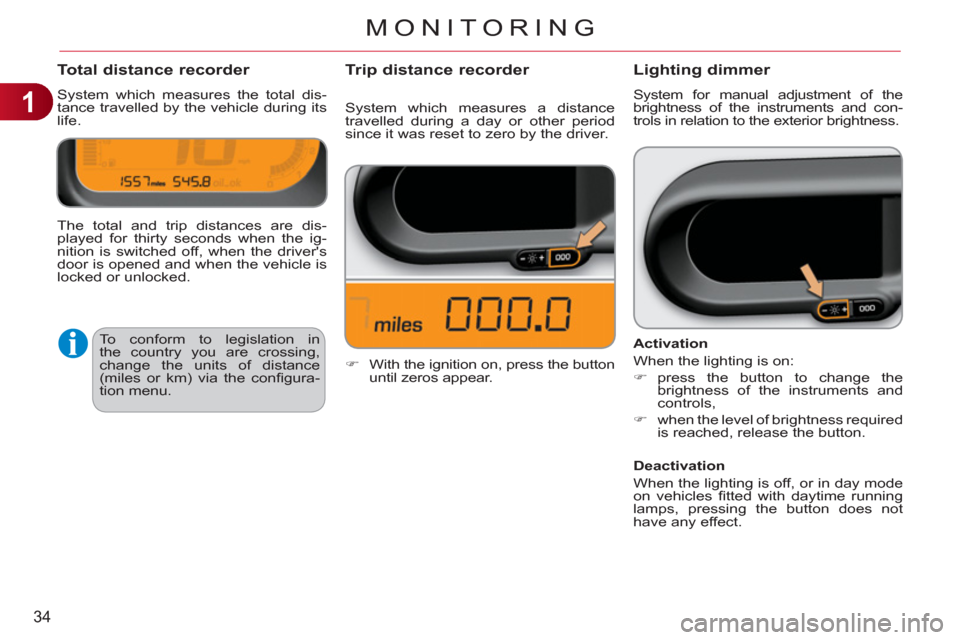 Citroen C3 PICASSO RHD 2011.5 1.G Owners Manual 1
34
MONITORING
Total distance recorder 
  System which measures the total dis-
tance travelled by the vehicle during its 
life. 
Lighting dimmer 
  System for manual adjustment of the 
brightness of 