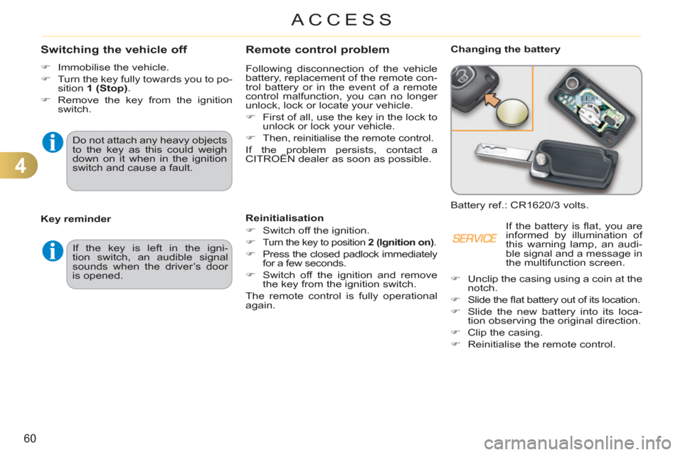 Citroen C3 PICASSO RHD 2011.5 1.G Owners Manual 4
60
ACCESS
Remote control problem
  Following disconnection of the vehicle 
battery, replacement of the remote con-
trol battery or in the event of a remote 
control malfunction, you can no longer 
u