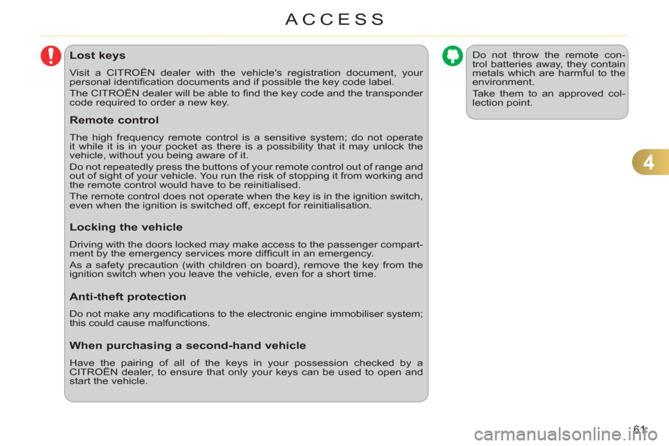 Citroen C3 PICASSO RHD 2011.5 1.G Owners Manual 4
61
ACCESS
Lost keys
  Visit a CITROËN dealer with the vehicles registration document, your 
personal identiﬁ cation documents and if possible the key code label. 
  The CITROËN dealer will be a