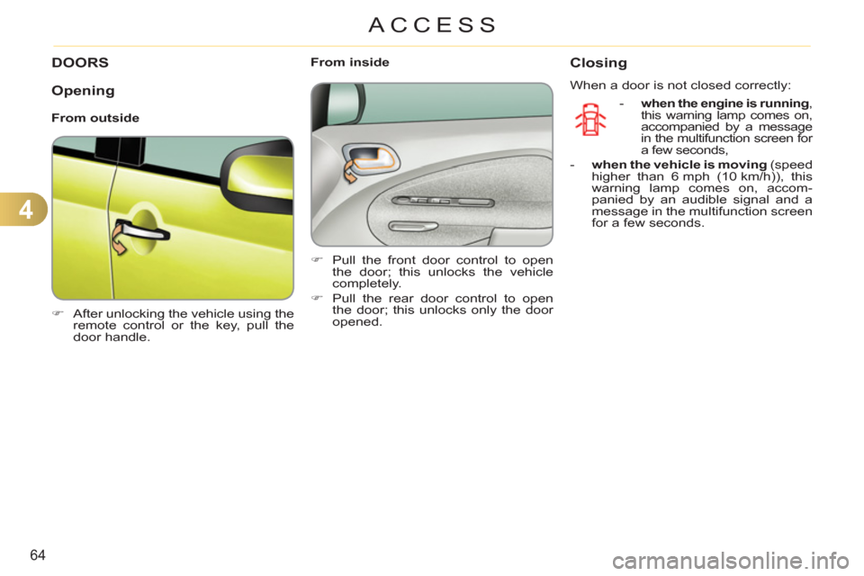 Citroen C3 PICASSO RHD 2011.5 1.G Owners Manual 4
64
ACCESS
DOORS
   
 
�) 
  After unlocking the vehicle using the 
remote control or the key, pull the 
door handle.  
 
    
 
From inside 
   
 
�) 
  Pull the front door control to open 
the door