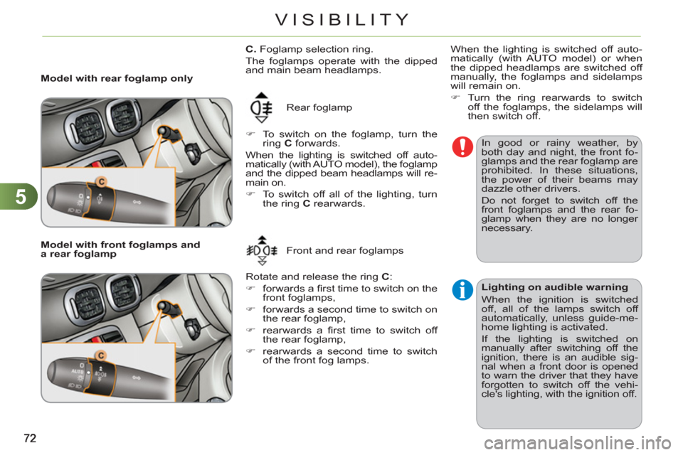 Citroen C3 PICASSO RHD 2011.5 1.G Owners Manual 5
VISIBILITY
   
 
Model with rear foglamp only 
  Rear foglamp 
   
 
�) 
  To switch on the foglamp, turn the 
ring  C 
 forwards.  
  When the lighting is switched off auto-
matically (with AUTO mo