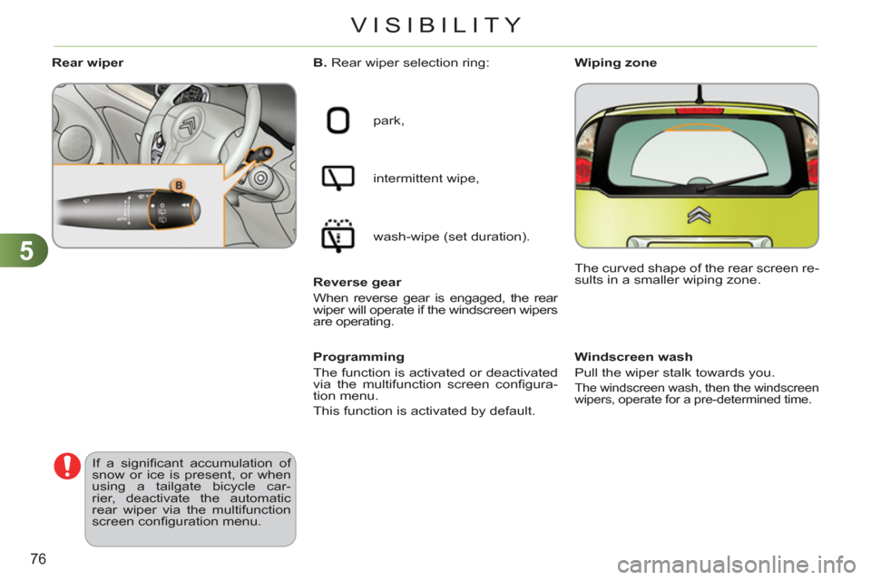 Citroen C3 PICASSO RHD 2011.5 1.G Owners Manual 5
76
VISIBILITY
   
 
 
 
 
 
 
Windscreen wash 
  Pull the wiper stalk towards you. 
The windscreen wash, then the windscreen 
wipers, operate for a pre-determined time.  
 
 
 
B. 
 Rear wiper selec