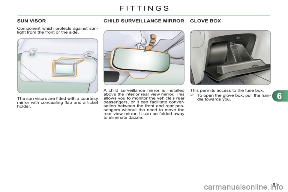 Citroen C3 PICASSO RHD 2011.5 1.G User Guide 6
81
FITTINGS
CHILD SURVEILLANCE MIRRORSUN VISOR
Component which protects against sun-
light from the front or the side.
The sun visors are fi tted with a courtesy
mirror with concealing fl ap Citroen C3 PICASSO RHD 2011.5 1.G User Guide 6
81
FITTINGS
CHILD SURVEILLANCE MIRRORSUN VISOR
Component which protects against sun-
light from the front or the side.
The sun visors are fi tted with a courtesy
mirror with concealing fl ap