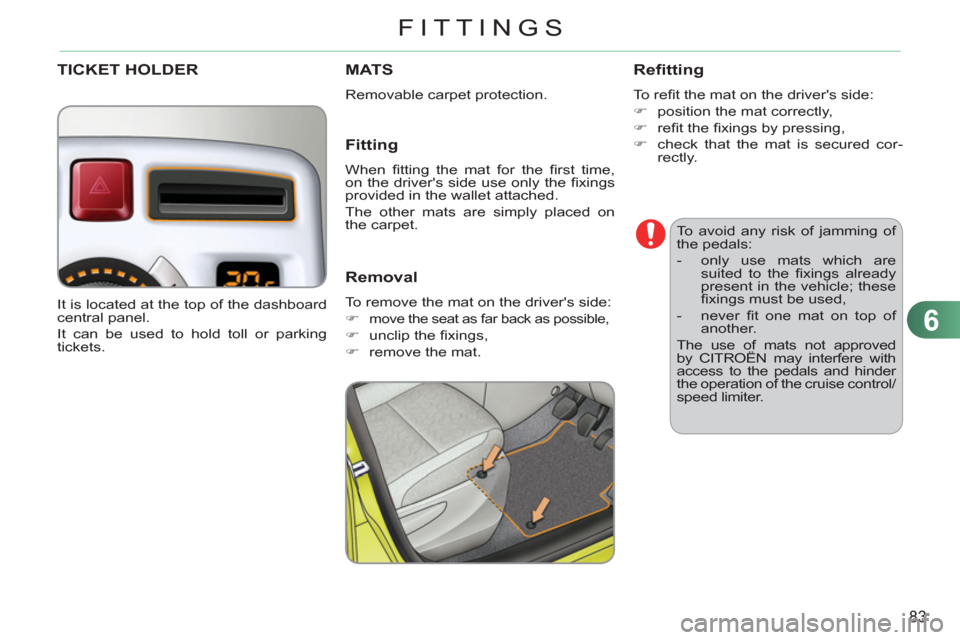 Citroen C3 PICASSO RHD 2011.5 1.G Owners Manual 6
83
FITTINGS
   
To avoid any risk of jamming of 
the pedals: 
   
 
-   only use mats which are 
suited to the ﬁ xings  already 
present in the vehicle; these 
ﬁ xings must be used, 
   
-  neve