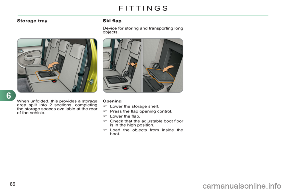 Citroen C3 PICASSO RHD 2011.5 1.G Manual Online 6
86
FITTINGS
   
Opening 
   
 
�) 
  Lower the storage shelf. 
   
�) 
 Press the ﬂ ap opening control. 
   
�) 
 Lower the ﬂ ap. 
   
�) 
  Check that the adjustable boot ﬂ oor 
is in the hig