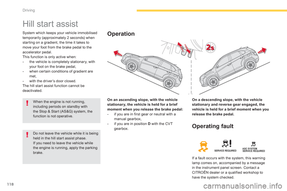 Citroen C4 AIRCROSS RHD 2011.5 1.G Owners Manual 118
Driving
   
 
 
 
 
Hill start assist 
System which keeps your vehicle immobilised
temporarily (approximately 2 seconds) whenstarting on a gradient, the time it takes to 
move your foot from the b