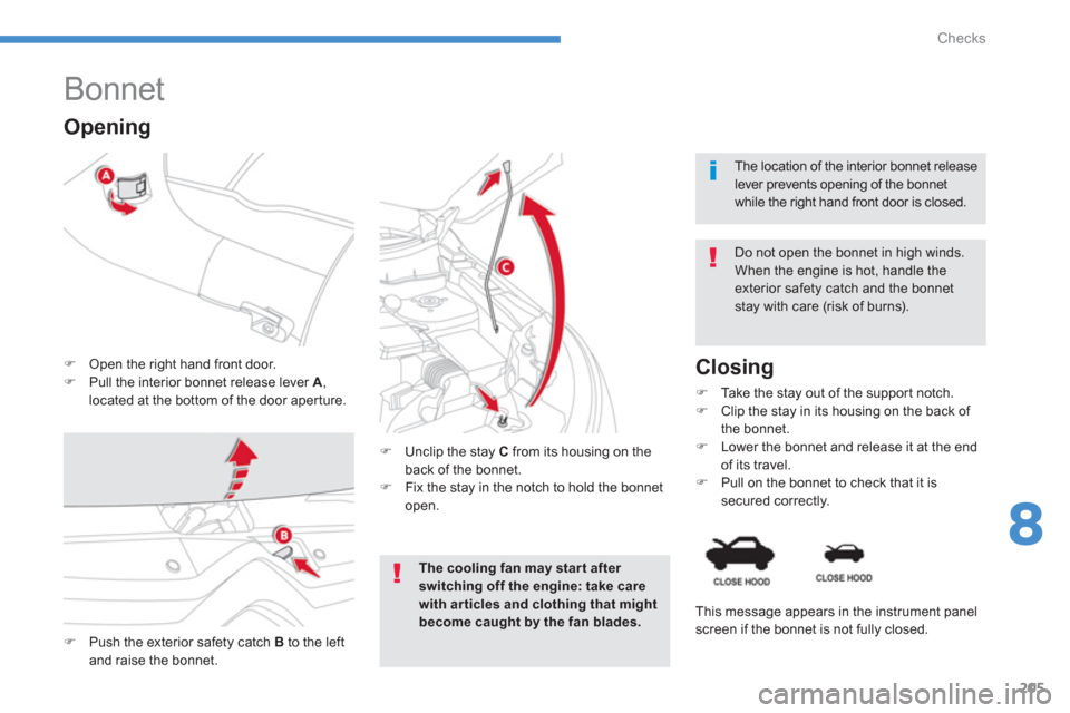 Citroen C4 AIRCROSS RHD 2011.5 1.G Owners Manual 205
8
Checks
   
 
 
 
 
 
 
 
 
 
 
Bonnet 
�)Open the right hand front door. �)Pull the interior bonnet release lever  A , 
located at the bottom of the door aper ture.
   Do not open the bonnet in 