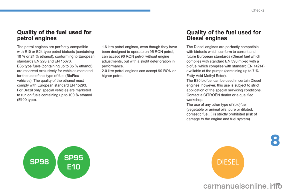 Citroen C4 AIRCROSS RHD 2011.5 1.G Owners Manual 209
8
Checks
petrol engines 
   
The petrol engines are perfectly compatible 
with E10 or E24 type petrol biofuels (containing10 % or 24 % ethanol), conforming to Europeanstandards EN 228 and EN 15376