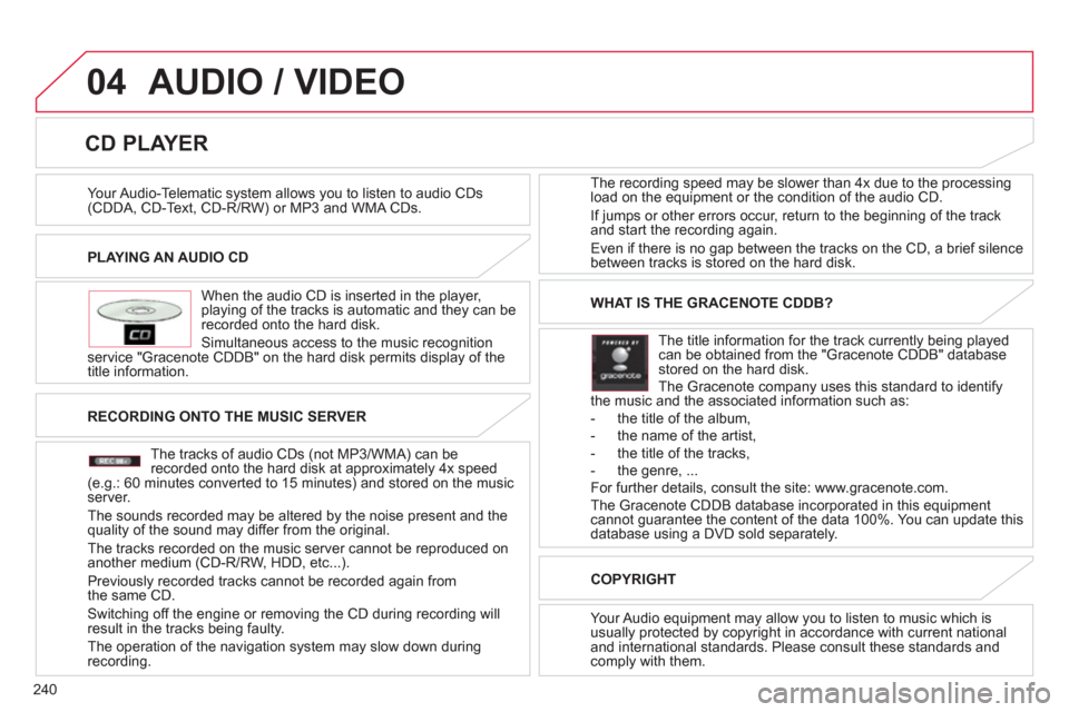 Citroen C4 AIRCROSS RHD 2011.5 1.G Owners Manual 240
04
PLAYING AN AUDIO CD  
   
When the audio 
CD is inserted in the player, playing of the tracks is automatic and they can be recorded onto the hard disk. 
  Simultaneous access to the music reco
