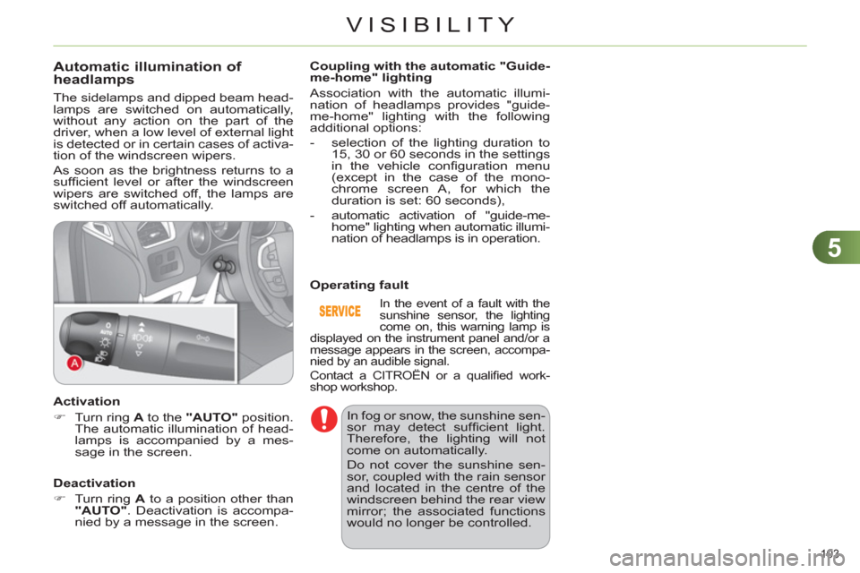 Citroen C4 DAG 2011.5 2.G User Guide 5
VISIBILITY
103 
   
 
 
 
 
 
 
 
 
Automatic illumination of 
headlamps 
  The sidelamps and dipped beam head-
lamps are switched on automatically, 
without any action on the part of the 
driver, w