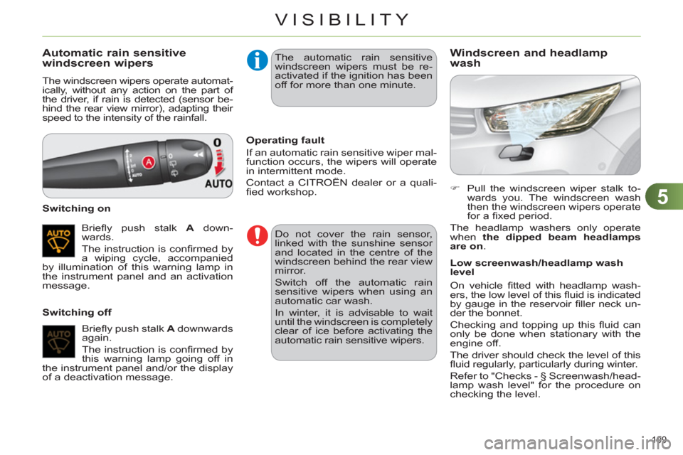 Citroen C4 DAG 2011.5 2.G User Guide 5
VISIBILITY
109 
   
 
 
 
 
 
 
 
 
 
 
Automatic rain sensitive 
windscreen wipers 
  The windscreen wipers operate automat-
ically, without any action on the part of 
the driver, if rain is detect