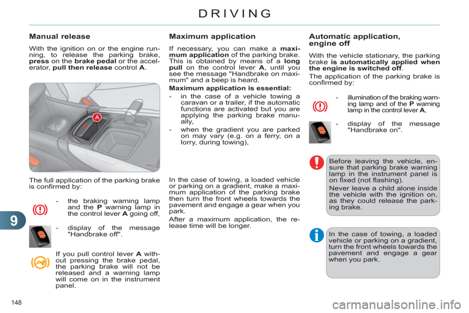 Citroen C4 DAG 2011.5 2.G Service Manual 9
DRIVING
148 
   
Manual release 
 
With the ignition on or the engine run-
ning, to release the parking brake, 
  press 
 on the  brake 
  pedal 
 or the accel-
erator,  pull then release 
 control 