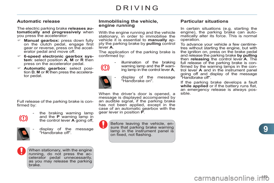 Citroen C4 DAG 2011.5 2.G Service Manual 9
DRIVING
149 
   
Automatic release 
 
The electric parking brake  releases au-
tomatically and progressively 
 when 
you press the accelerator: 
   
 
�) 
  Manual gearbox: 
 press down fully 
on th