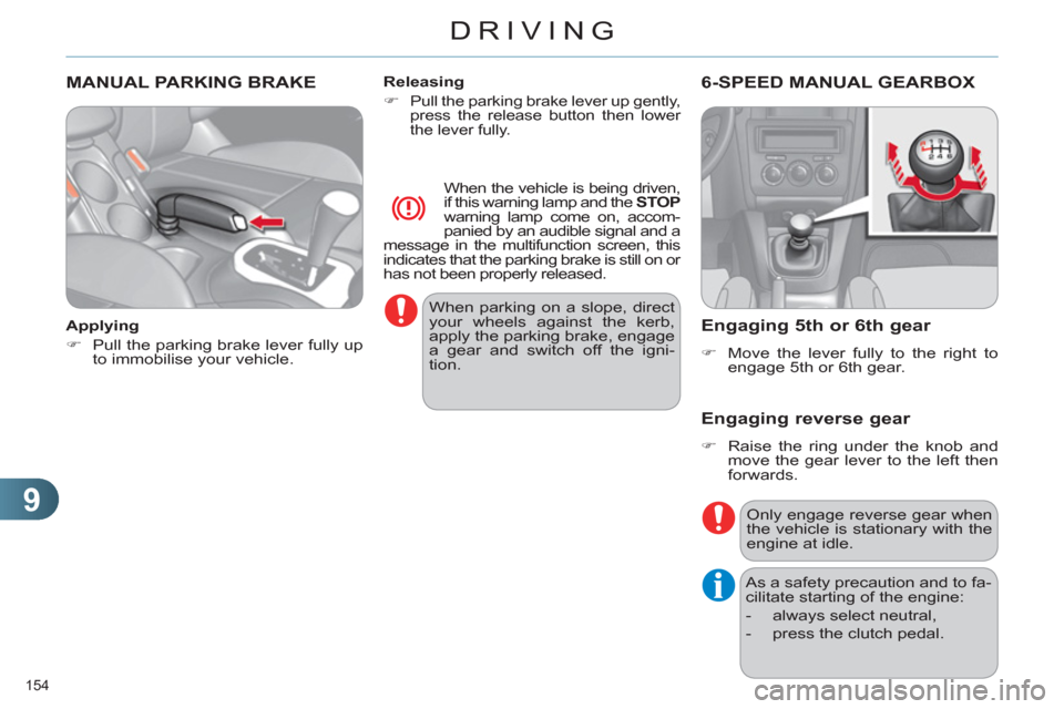 Citroen C4 DAG 2011.5 2.G Owners Manual 9
DRIVING
154 
   
 
 
 
 
MANUAL PARKING BRAKE  
 
 
Applying 
   
 
�) 
  Pull the parking brake lever fully up 
to immobilise your vehicle.  
    
Releasing 
   
 
�) 
 
Pull the parking brake leve