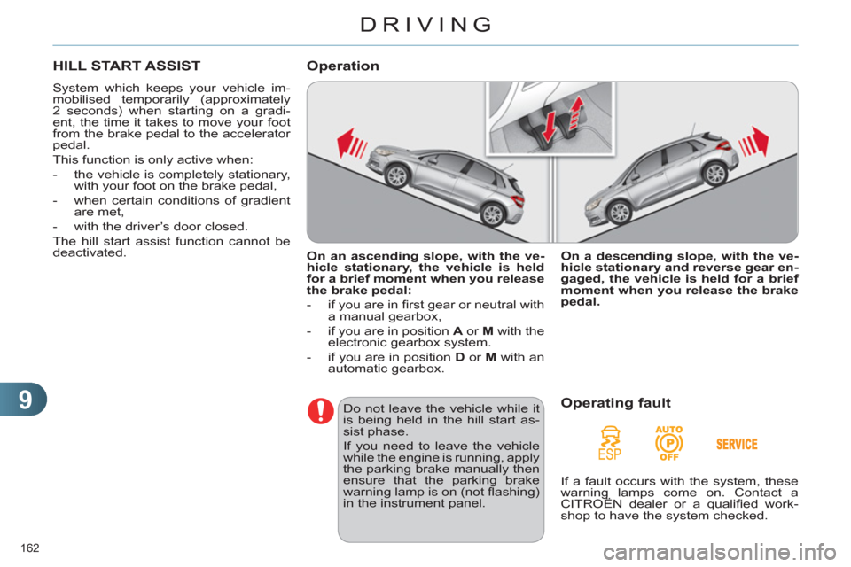 Citroen C4 DAG 2011.5 2.G Owners Manual 9
DRIVING
162 
   
 
 
 
 
HILL START ASSIST 
 
System which keeps your vehicle im-
mobilised temporarily (approximately 
2 seconds) when starting on a gradi-
ent, the time it takes to move your foot 