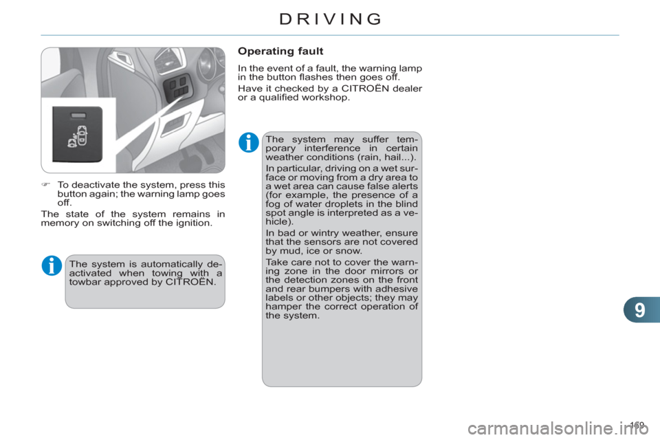 Citroen C4 DAG 2011.5 2.G Owners Manual 9
DRIVING
169 
   
The system may suffer tem-
porary interference in certain 
weather conditions (rain, hail...). 
  In particular, driving on a wet sur-
face or moving from a dry area to 
a wet area 