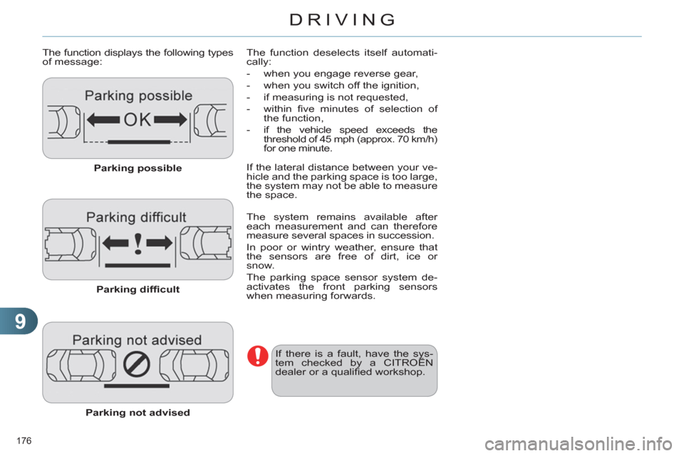 Citroen C4 DAG 2011.5 2.G Owners Manual 9
DRIVING
176 
   
The function displays the following types 
of message: 
   
Parking possible 
 
   
Parking difﬁ cult 
 
   
Parking not advised 
 
   The function deselects itself automati-
call