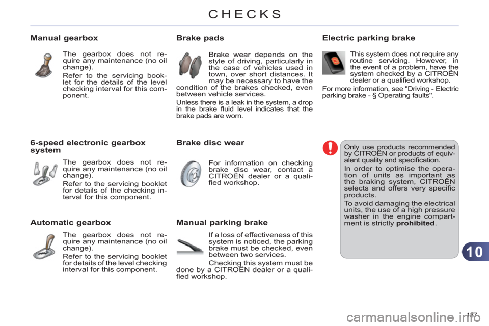 Citroen C4 DAG 2011.5 2.G Owners Manual 10
CHECKS
187 
   
 
 
 
 
 
Manual gearbox 
 
The gearbox does not re-
quire any maintenance (no oil 
change). 
  Refer to the servicing book-
let for the details of the level 
checking interval for 