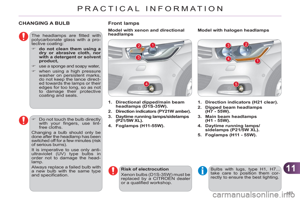 Citroen C4 DAG 2011.5 2.G Owners Guide 11
PRACTICAL INFORMATION
197 
   
 
 
 
 
 
 
 
 
 
 
CHANGING A BULB 
 
The headlamps are ﬁ tted  with 
polycarbonate glass with a pro-
tective coating: 
   
 
�) 
  do not clean them using a 
dry 