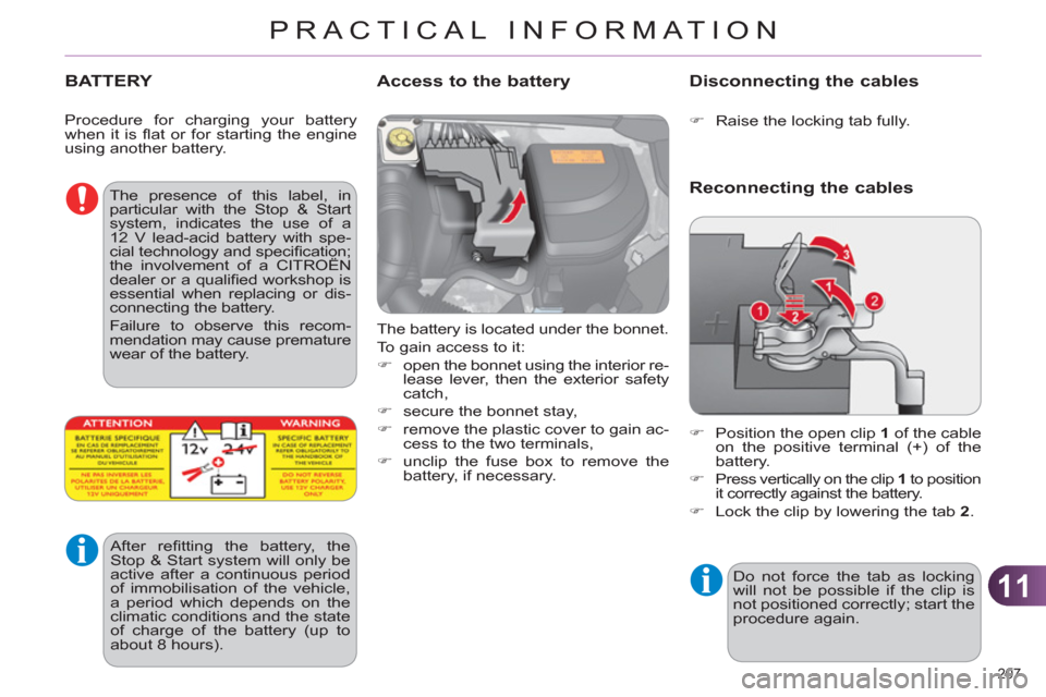 Citroen C4 DAG 2011.5 2.G Owners Manual 11
PRACTICAL INFORMATION
207 
   
 
 
 
 
 
 
 
 
 
 
BATTERY 
 
The battery is located under the bonnet. 
  To gain access to it: 
   
 
�) 
  open the bonnet using the interior re-
lease lever, then