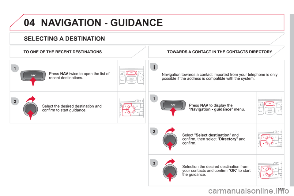 Citroen C4 DAG 2011.5 2.G Manual PDF 239
1
2
04
1
2
3
SELECTING A DESTINATION
NAVIGATION - GUIDANCE
TO ONE OF THE RECENT DESTINATIONS
Press NAV
twice to open the list of
recent destinations.
Select the desired Citroen C4 DAG 2011.5 2.G Manual PDF 239
1
2
04
1
2
3
SELECTING A DESTINATION
NAVIGATION - GUIDANCE
TO ONE OF THE RECENT DESTINATIONS
Press NAV
twice to open the list of
recent destinations.
Select the desired