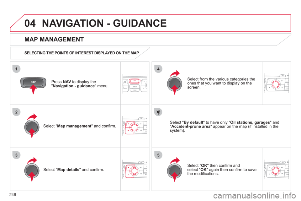 Citroen C4 DAG 2011.5 2.G Manual PDF 246
04
35
1
2
4
NAVIGATION - GUIDANCE
Press NAV
to display the
" Navigation - guidance
" menu.
MAP MANAGEMENT
SELECTING THE POINTS OF INTEREST DISPLAYED ON THE MAP
Select Citroen C4 DAG 2011.5 2.G Manual PDF 246
04
35
1
2
4
NAVIGATION - GUIDANCE
Press NAV
to display the
" Navigation - guidance
" menu.
MAP MANAGEMENT
SELECTING THE POINTS OF INTEREST DISPLAYED ON THE MAP
Select