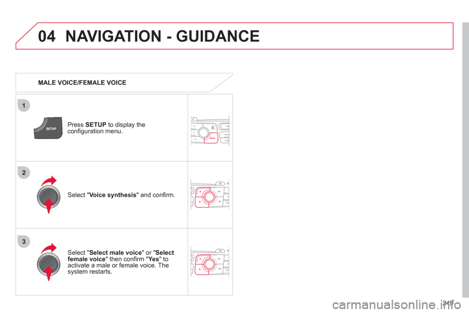 Citroen C4 DAG 2011.5 2.G Manual PDF 249
04
3
1
2
NAVIGATION - GUIDANCE
MALE VOICE/FEMALE VOICE
Press SETUP
to display the
confi guration menu.
Select " Select male voice
" or " Select
female voice
" then con Citroen C4 DAG 2011.5 2.G Manual PDF 249
04
3
1
2
NAVIGATION - GUIDANCE
MALE VOICE/FEMALE VOICE
Press SETUP
to display the
confi guration menu.
Select " Select male voice
" or " Select
female voice
" then con